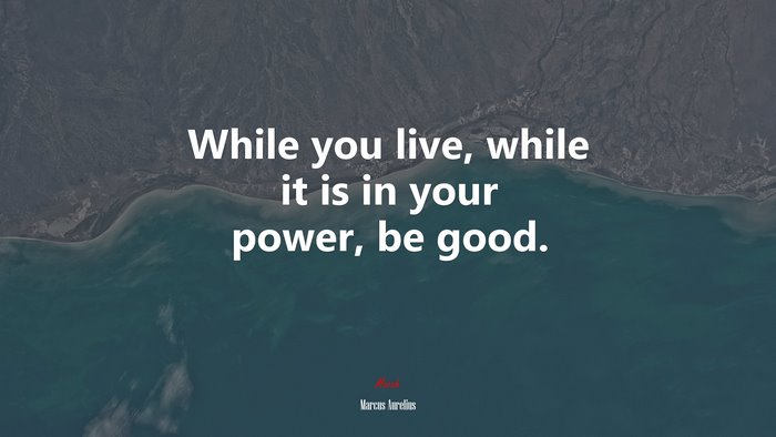 While you live, while it is in your power, be good. | Marcus Aurelius quote