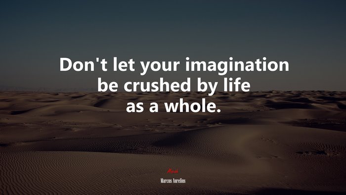 Don’t let your imagination be crushed by life as a whole. | Marcus Aurelius quote