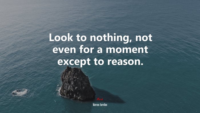 Look to nothing, not even for a moment except to reason. | Marcus Aurelius quote