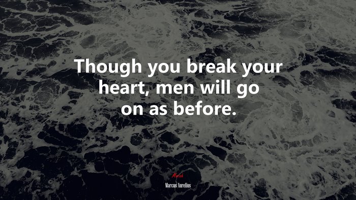 Though you break your heart, men will go on as before. | Marcus Aurelius quote