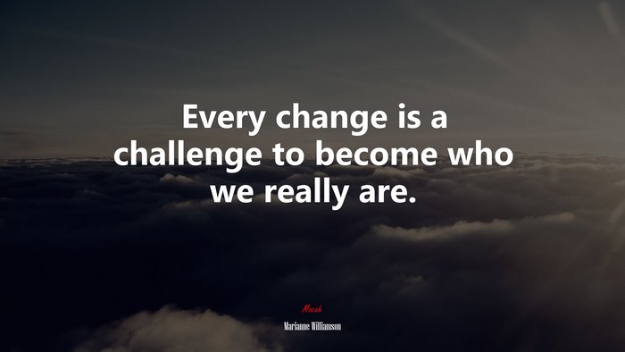Every change is a challenge to become who we really are. | Marianne Williamson quote