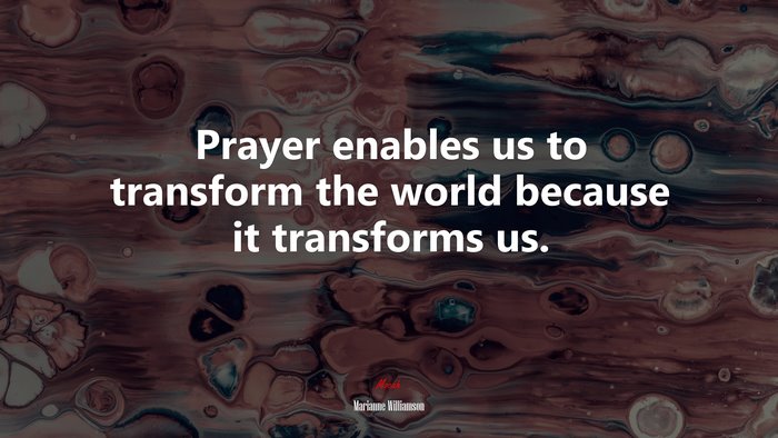 Prayer enables us to transform the world because it transforms us. | Marianne Williamson quote