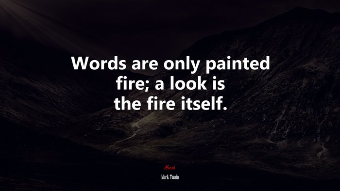 Words are only painted fire; a look is the fire itself. | Mark Twain quote