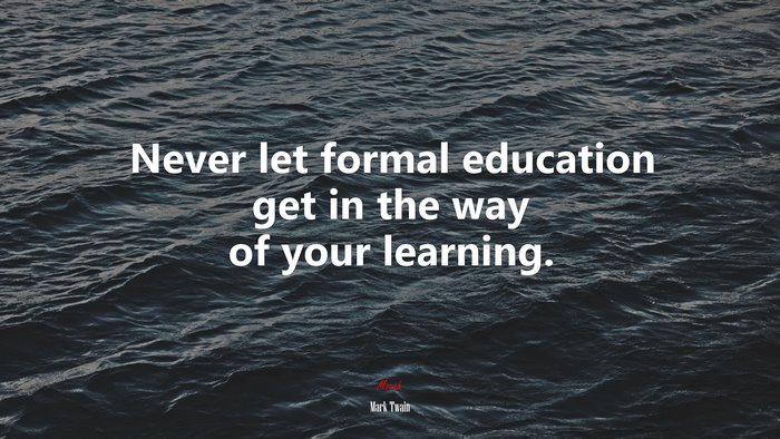 Never let formal education get in the way of your learning. | Mark Twain quote