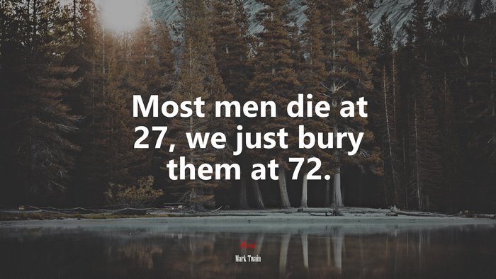Most men die at 27, we just bury them at 72. | Mark Twain quote