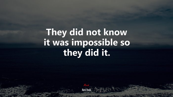 They did not know it was impossible so they did it. | Mark Twain quote