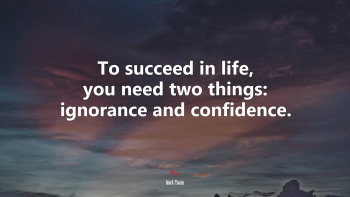 To succeed in life, you need two things: ignorance and confidence. | Mark Twain quote