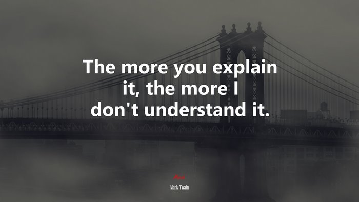 The more you explain it, the more I don’t understand it. | Mark Twain quote