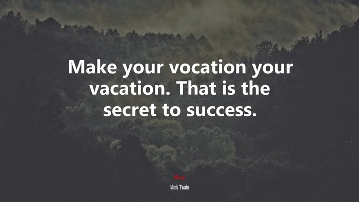 Make your vocation your vacation. That is the secret to success. | Mark Twain quote