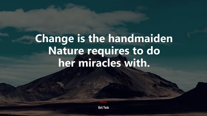 Change is the handmaiden Nature requires to do her miracles with. | Mark Twain quote