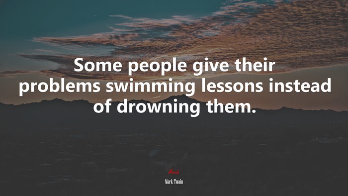 Some people give their problems swimming lessons instead of drowning them. | Mark Twain quote