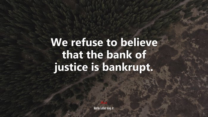 We refuse to believe that the bank of justice is bankrupt. | Martin Luther King Jr. quote