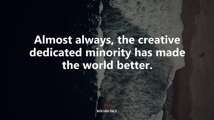 Almost always, the creative dedicated minority has made the world better. | Martin Luther King Jr. quote