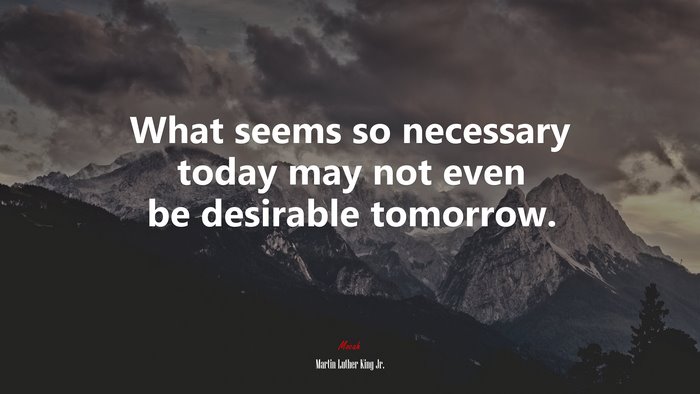 What seems so necessary today may not even be desirable tomorrow. | Martin Luther King Jr. quote
