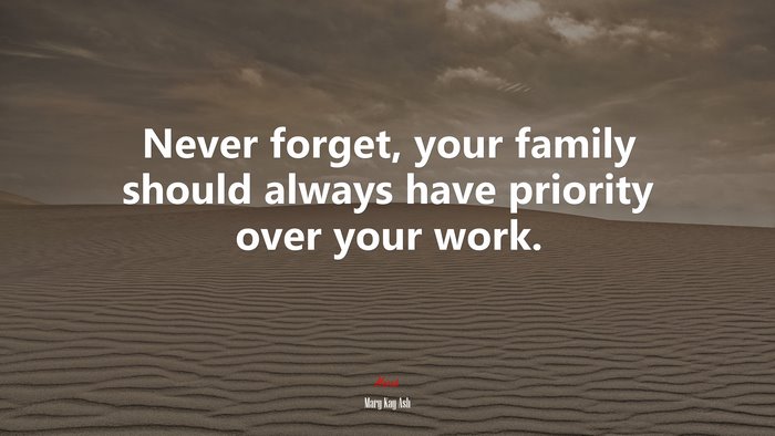 Never forget, your family should always have priority over your work. | Mary Kay Ash quote