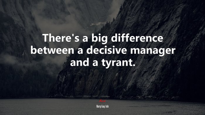 There’s a big difference between a decisive manager and a tyrant. | Mary Kay Ash quote