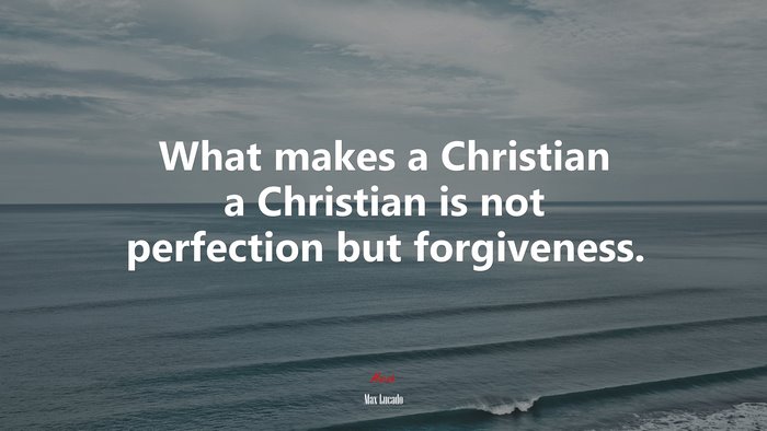 What makes a Christian a Christian is not perfection but forgiveness. | Max Lucado quote