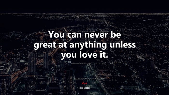 You can never be great at anything unless you love it. | Maya Angelou quote
