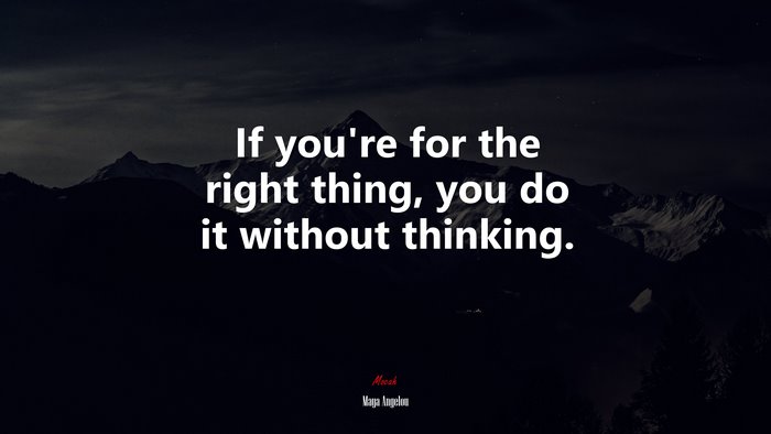 If you’re for the right thing, you do it without thinking. | Maya Angelou quote