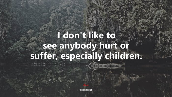 I don’t like to see anybody hurt or suffer, especially children. | Michael Jackson quote
