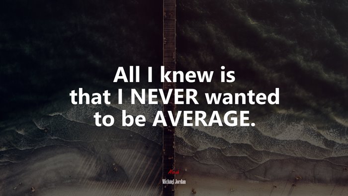 All I knew is that I NEVER wanted to be AVERAGE. | Michael Jordan quote