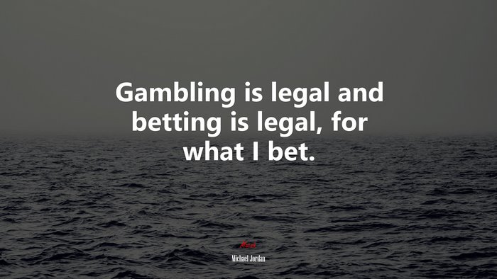 Gambling is legal and betting is legal, for what I bet. | Michael Jordan quote