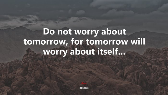 Do not worry about tomorrow, for tomorrow will worry about itself... | Mitch Albom quote