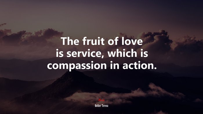 The fruit of love is service, which is compassion in action. | Mother Teresa quote