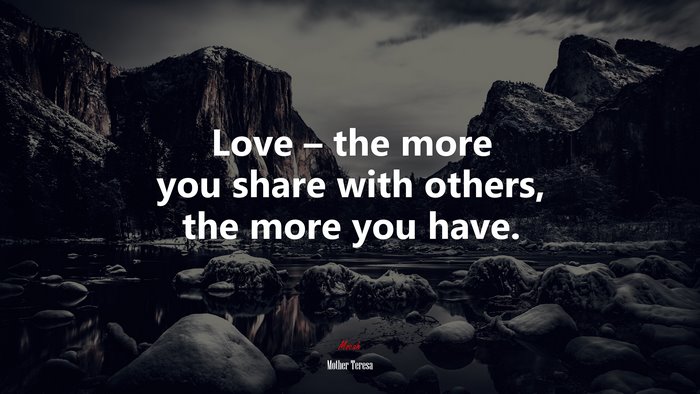 Love – the more you share with others, the more you have. | Mother Teresa quote