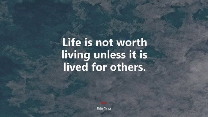 Life is not worth living unless it is lived for others. | Mother Teresa quote