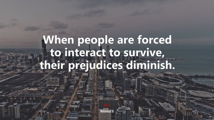 When people are forced to interact to survive, their prejudices diminish. | Muhammad Ali quote