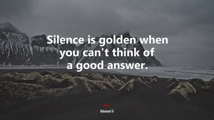 Silence is golden when you can’t think of a good answer. | Muhammad Ali quote