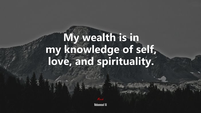 My wealth is in my knowledge of self, love, and spirituality. | Muhammad Ali quote