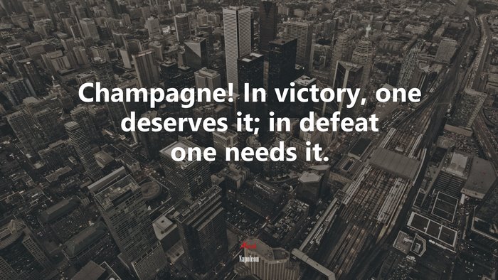 Champagne! In victory, one deserves it; in defeat one needs it. | Napoleon quote