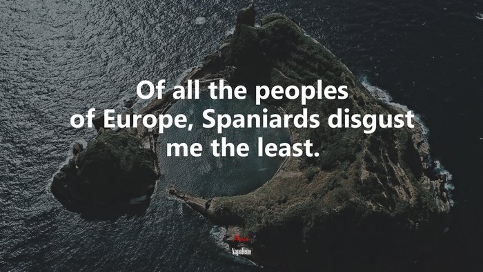 Of All The Peoples Of Europe, Spaniards Disgust Me The Least ...