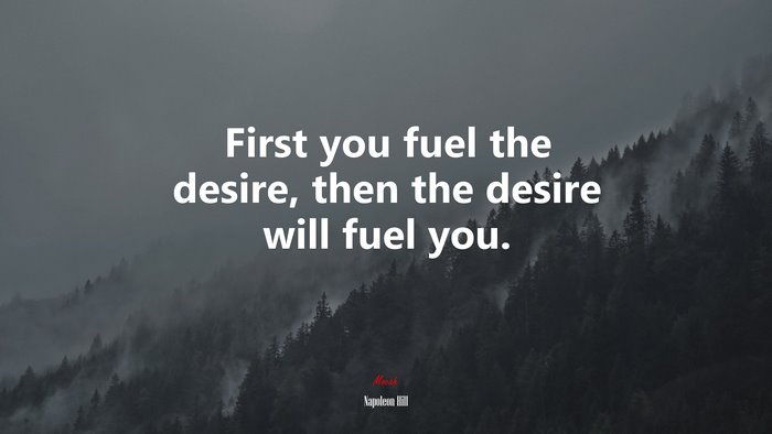 First you fuel the desire, then the desire will fuel you. | Napoleon Hill quote