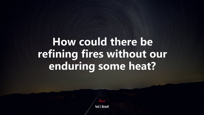 How could there be refining fires without our enduring some heat? | Neal A. Maxwell quote