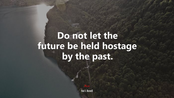 Do not let the future be held hostage by the past. | Neal A. Maxwell quote