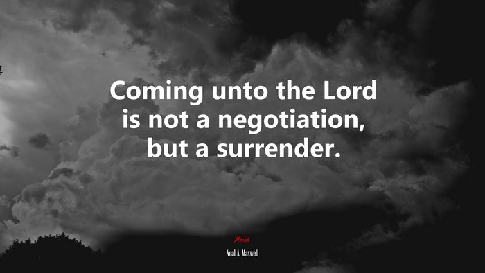 Coming unto the Lord is not a negotiation, but a surrender. | Neal A. Maxwell quote