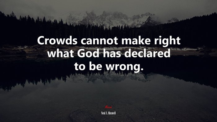 Crowds cannot make right what God has declared to be wrong. | Neal A. Maxwell quote