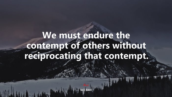 We must endure the contempt of others without reciprocating that contempt. | Neal A. Maxwell quote