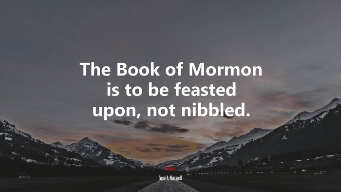 The Book of Mormon is to be feasted upon, not nibbled. | Neal A. Maxwell quote