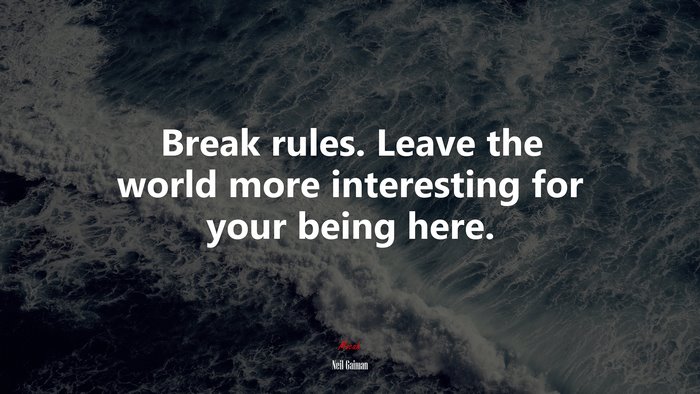Break rules. Leave the world more interesting for your being here. | Neil Gaiman quote