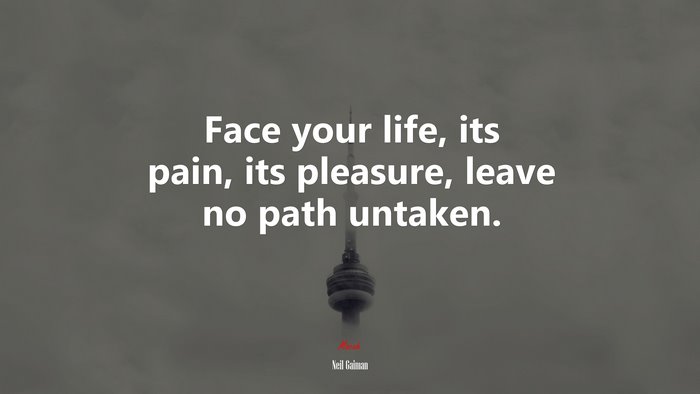 Face your life, its pain, its pleasure, leave no path untaken. | Neil Gaiman quote