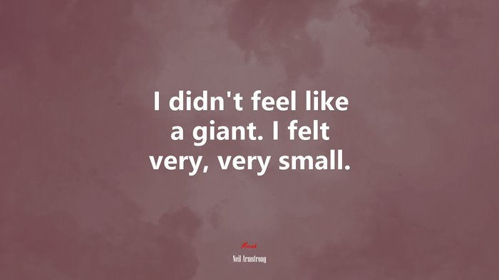 I didn’t feel like a giant. I felt very, very small. | Neil Armstrong quote