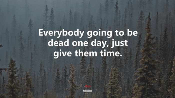 Everybody going to be dead one day, just give them time. | Neil Gaiman quote