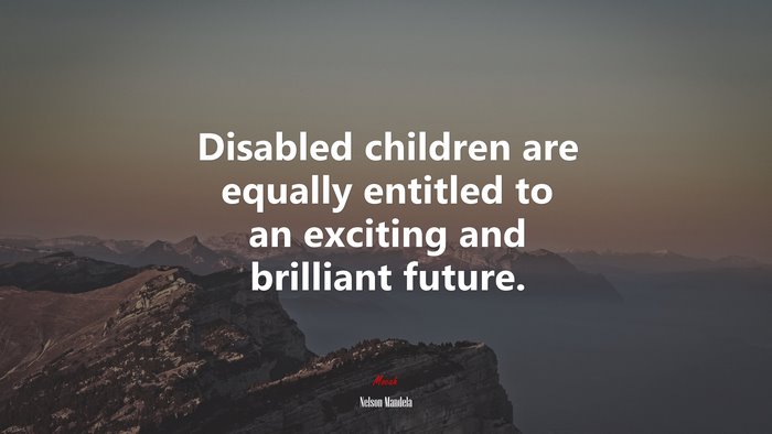 Disabled children are equally entitled to an exciting and brilliant future. | Nelson Mandela quote