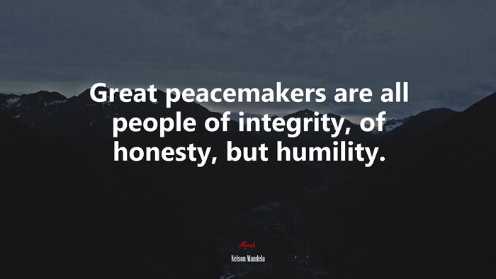 Great peacemakers are all people of integrity, of honesty, but humility. | Nelson Mandela quote