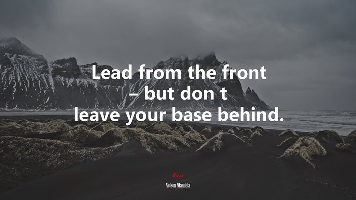 Lead from the front – but don t leave your base behind. | Nelson Mandela quote