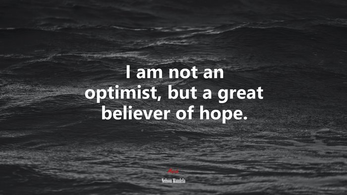 I am not an optimist, but a great believer of hope. | Nelson Mandela quote